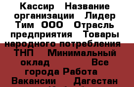 Кассир › Название организации ­ Лидер Тим, ООО › Отрасль предприятия ­ Товары народного потребления (ТНП) › Минимальный оклад ­ 21 500 - Все города Работа » Вакансии   . Дагестан респ.,Избербаш г.